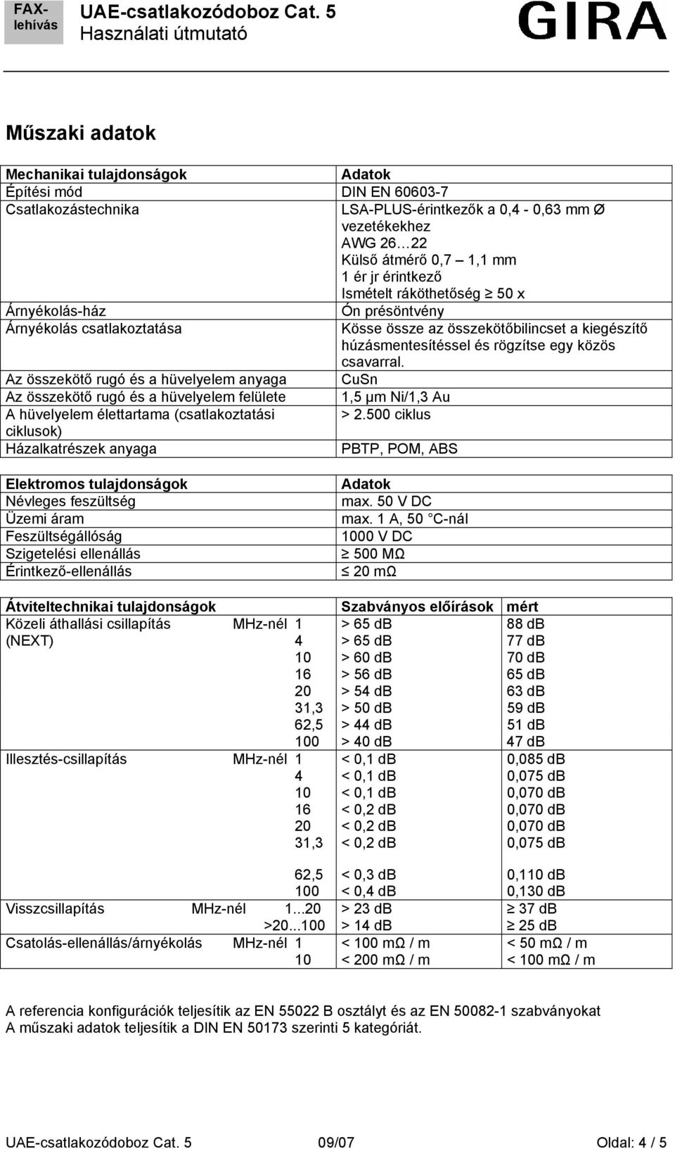 Az összekötő rugó és a hüvelyelem anyaga CuSn Az összekötő rugó és a hüvelyelem felülete 1,5 μm Ni/1,3 Au A hüvelyelem élettartama (csatlakoztatási > 2.