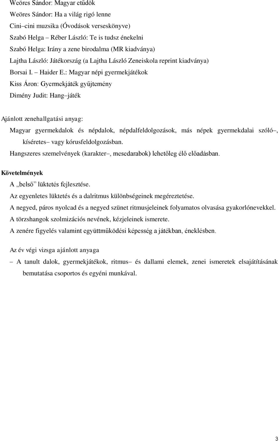 : Magyar népi gyermekjátékok Kiss Áron: Gyermekjáték gyűjtemény Dimény Judit: Hang játék Ajánlott zenehallgatási anyag: Magyar gyermekdalok és népdalok, népdalfeldolgozások, más népek gyermekdalai