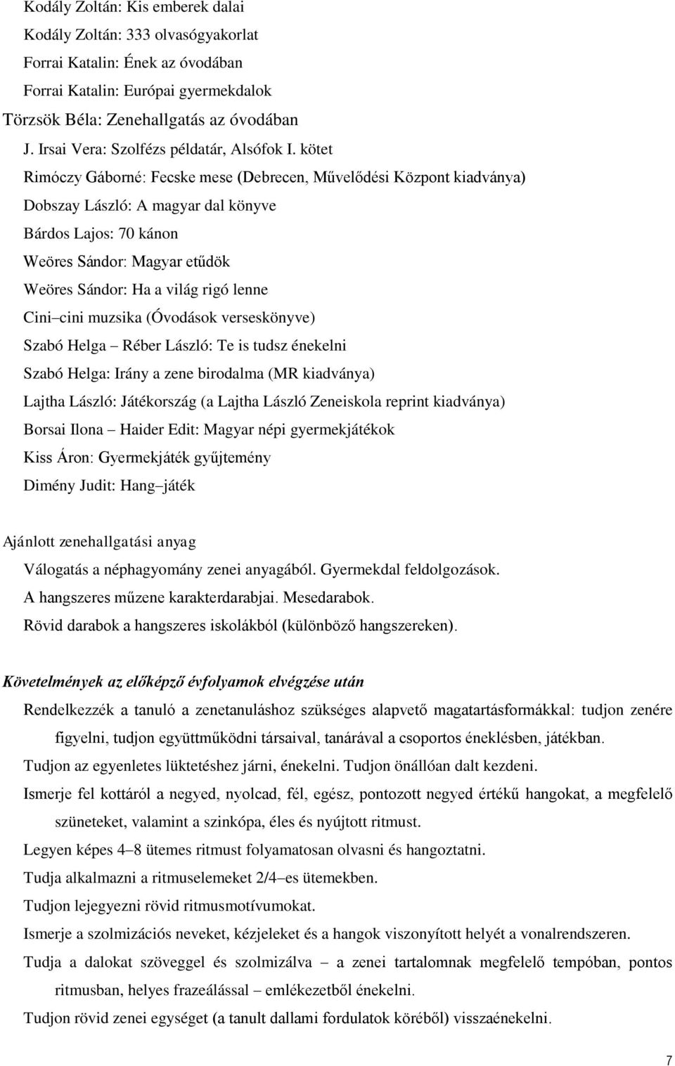 kötet Rimóczy Gáborné: Fecske mese (Debrecen, Művelődési Központ kiadványa) Dobszay László: A magyar dal könyve Bárdos Lajos: 70 kánon Weöres Sándor: Magyar etűdök Weöres Sándor: Ha a világ rigó