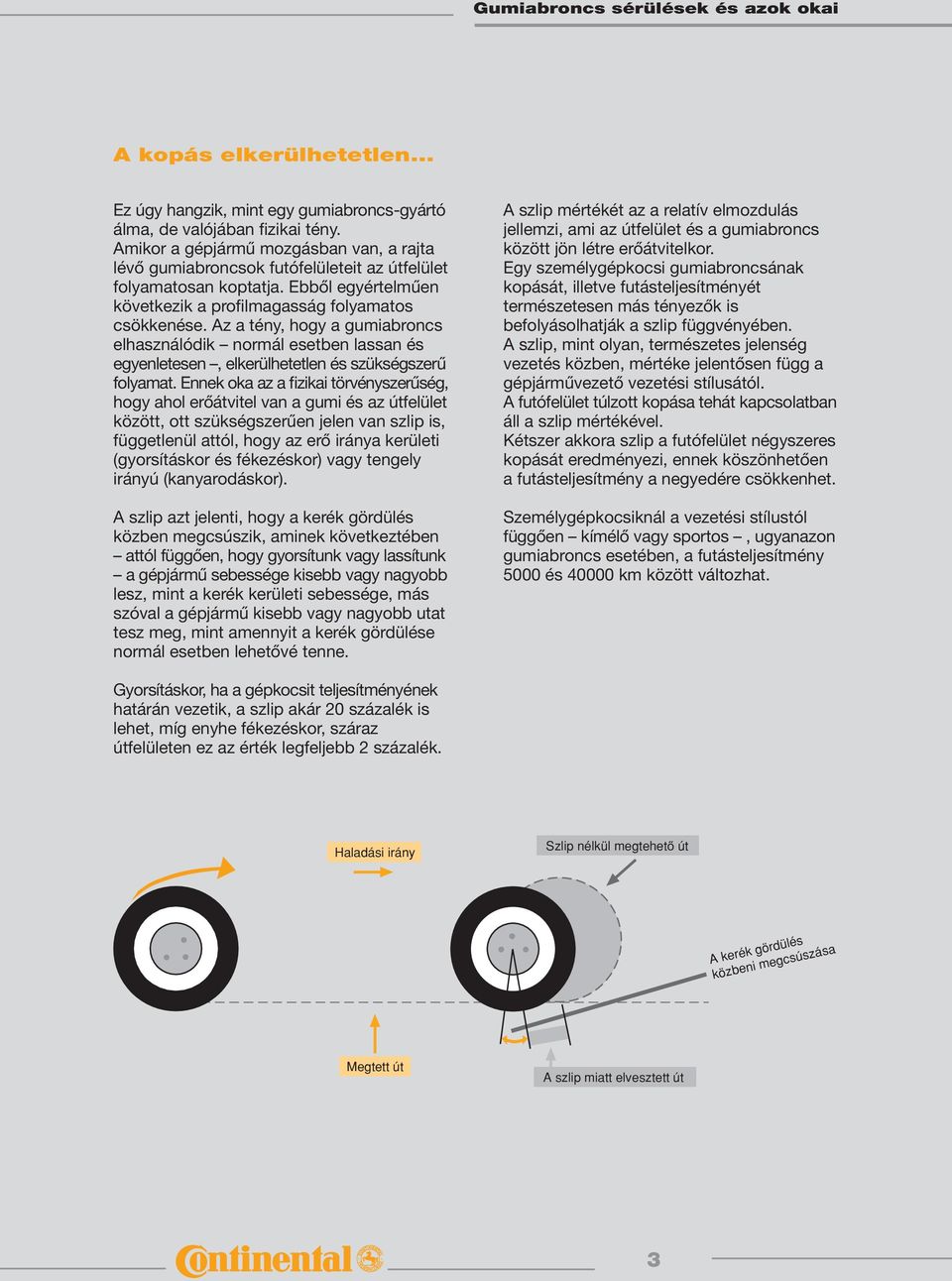 Az a tény, hogy a gumiabroncs elhasználódik normál esetben lassan és egyenletesen, elkerülhetetlen és szükség sze rű folyamat.