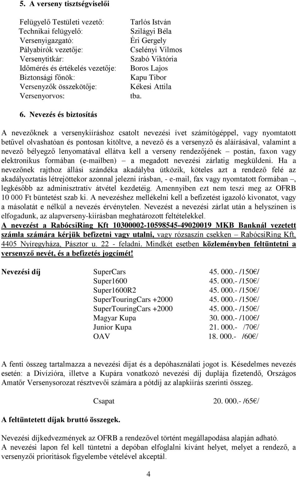 Nevezés és biztosítás A nevezőknek a versenykiíráshoz csatolt nevezési ívet számítógéppel, vagy nyomtatott betűvel olvashatóan és pontosan kitöltve, a nevező és a versenyző és aláírásával, valamint a