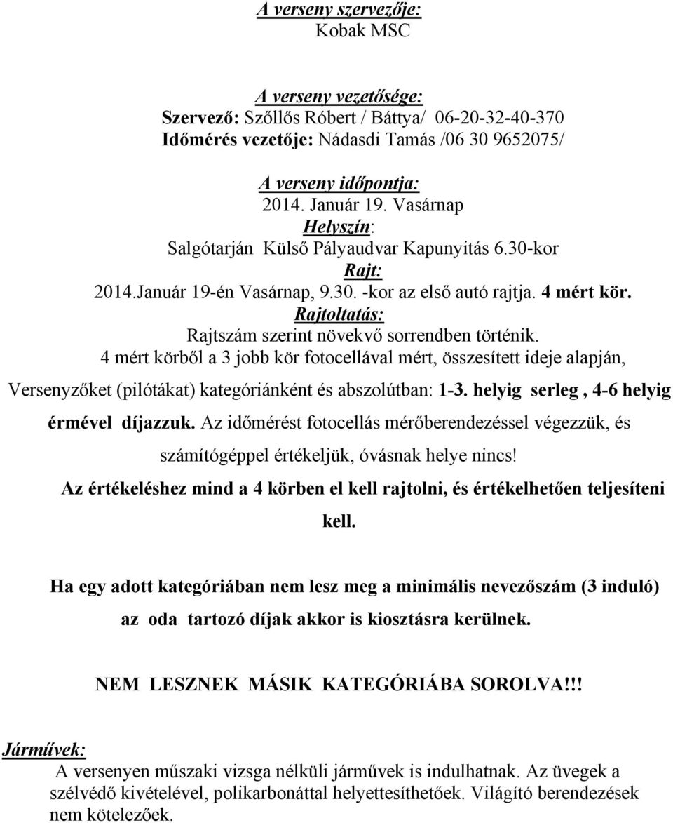 Rajtoltatás: Rajtszám szerint növekvő sorrendben történik. 4 mért körből a 3 jobb kör fotocellával mért, összesített ideje alapján, Versenyzőket (pilótákat) kategóriánként és abszolútban: 1-3.