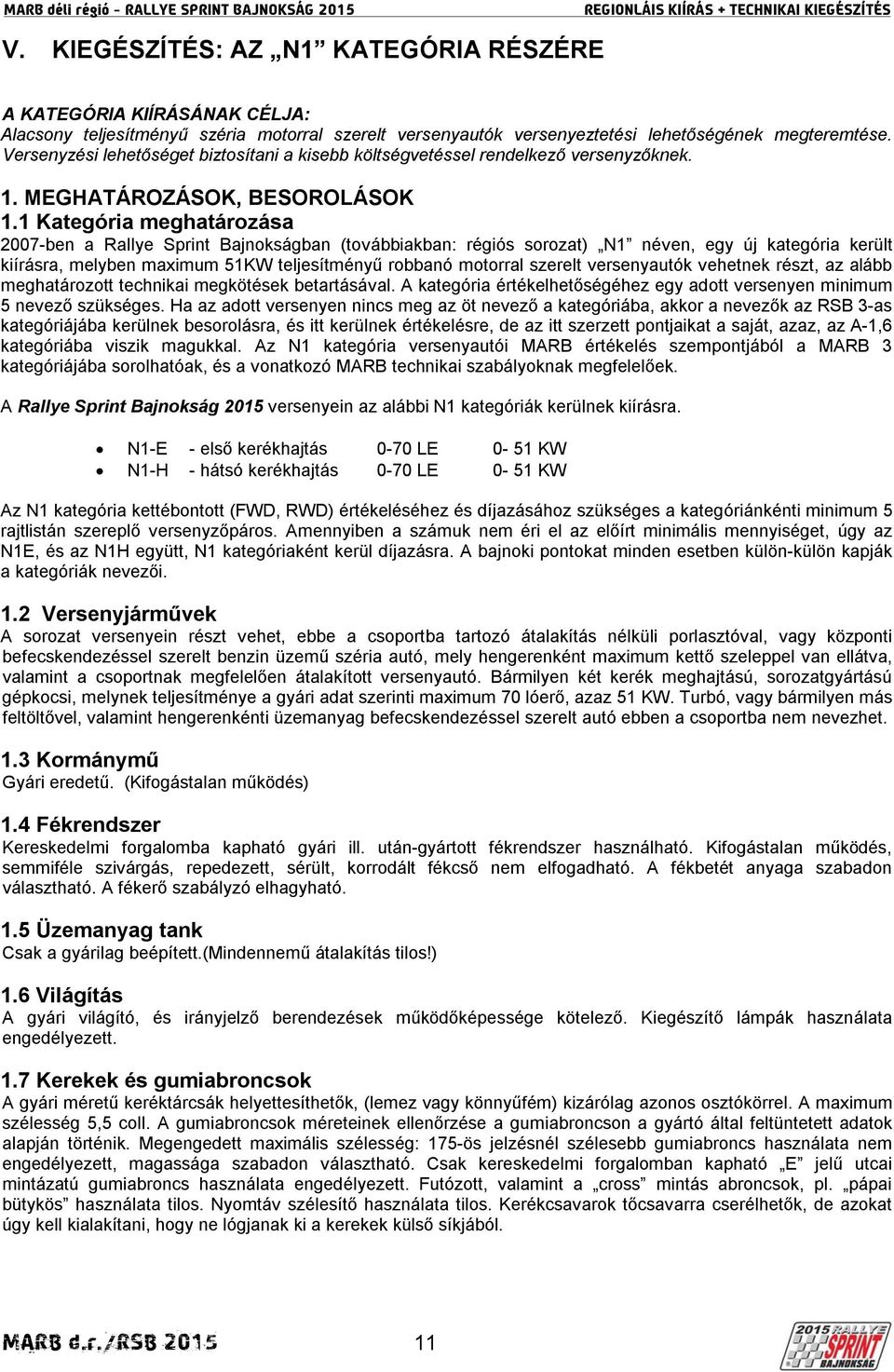 1 Kategória meghatározása 2007-ben a Rallye Sprint Bajnokságban (továbbiakban: régiós sorozat) N1 néven, egy új kategória került kiírásra, melyben maximum 51KW teljesítményű robbanó motorral szerelt