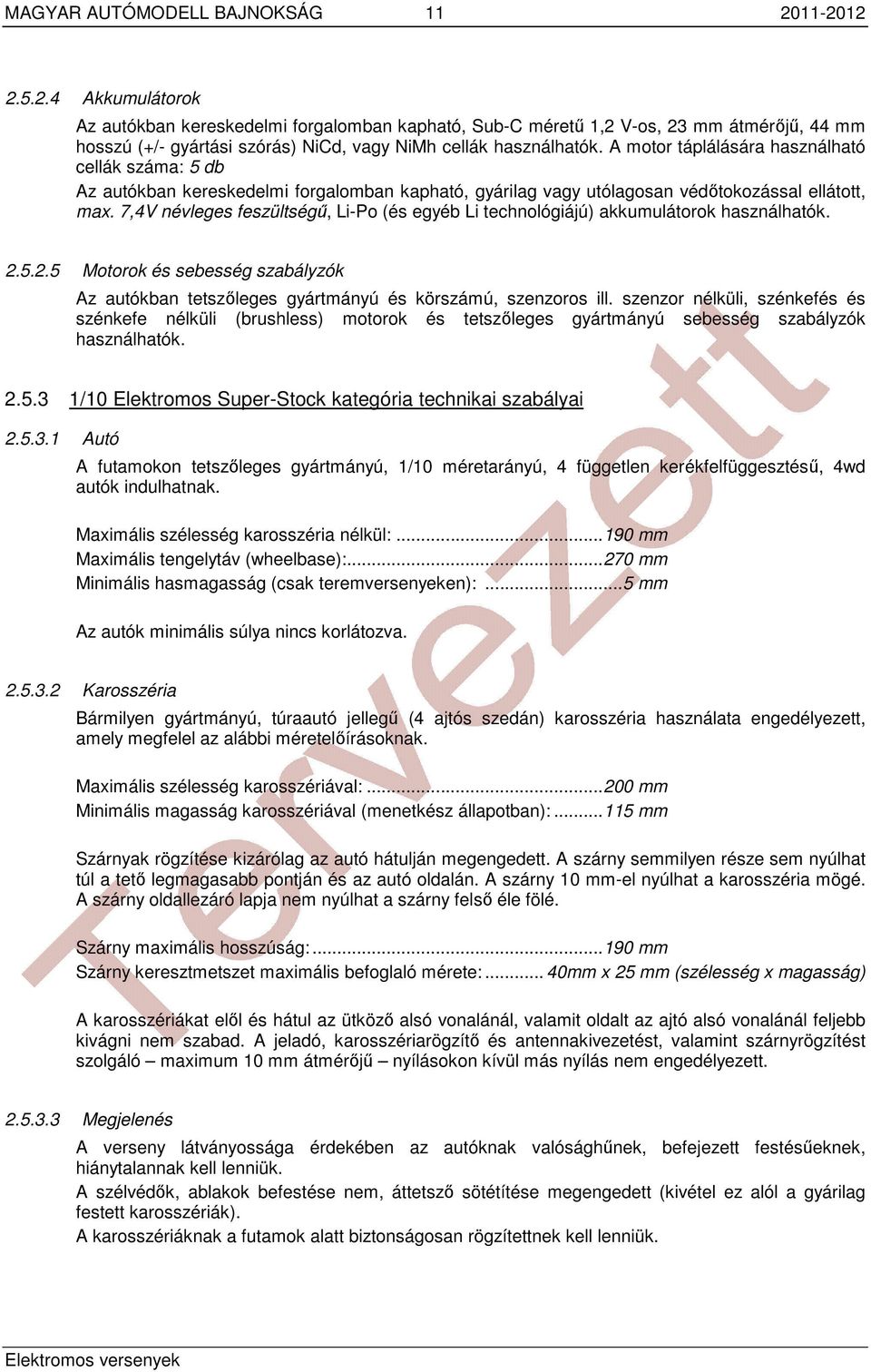 A motor táplálására használható cellák száma: 5 db Az autókban kereskedelmi forgalomban kapható, gyárilag vagy utólagosan védőtokozással ellátott, max.