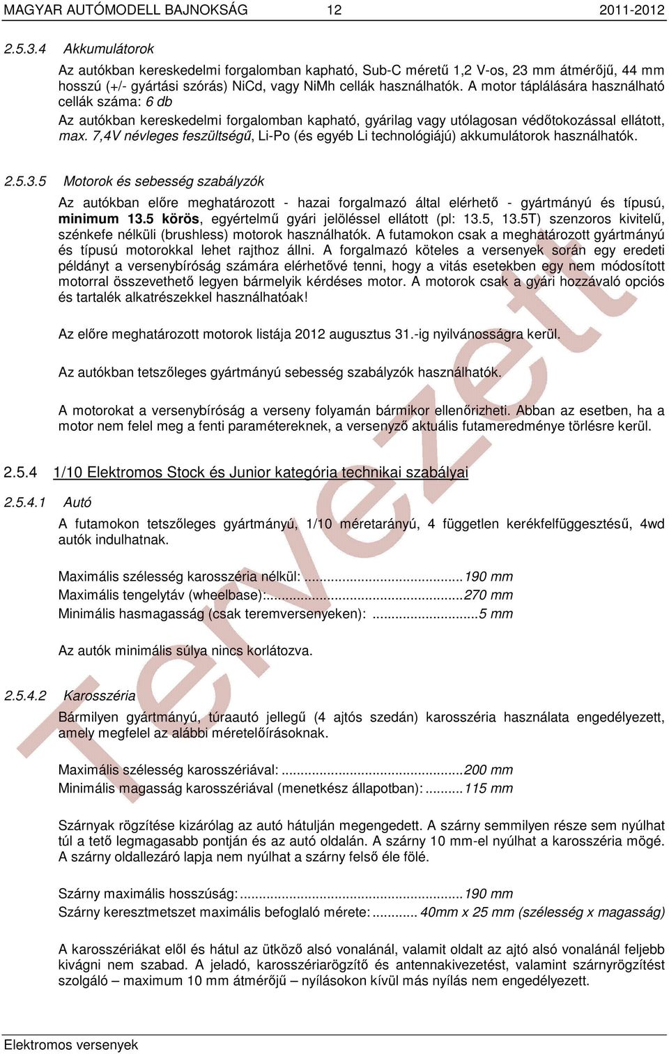 A motor táplálására használható cellák száma: 6 db Az autókban kereskedelmi forgalomban kapható, gyárilag vagy utólagosan védőtokozással ellátott, max.