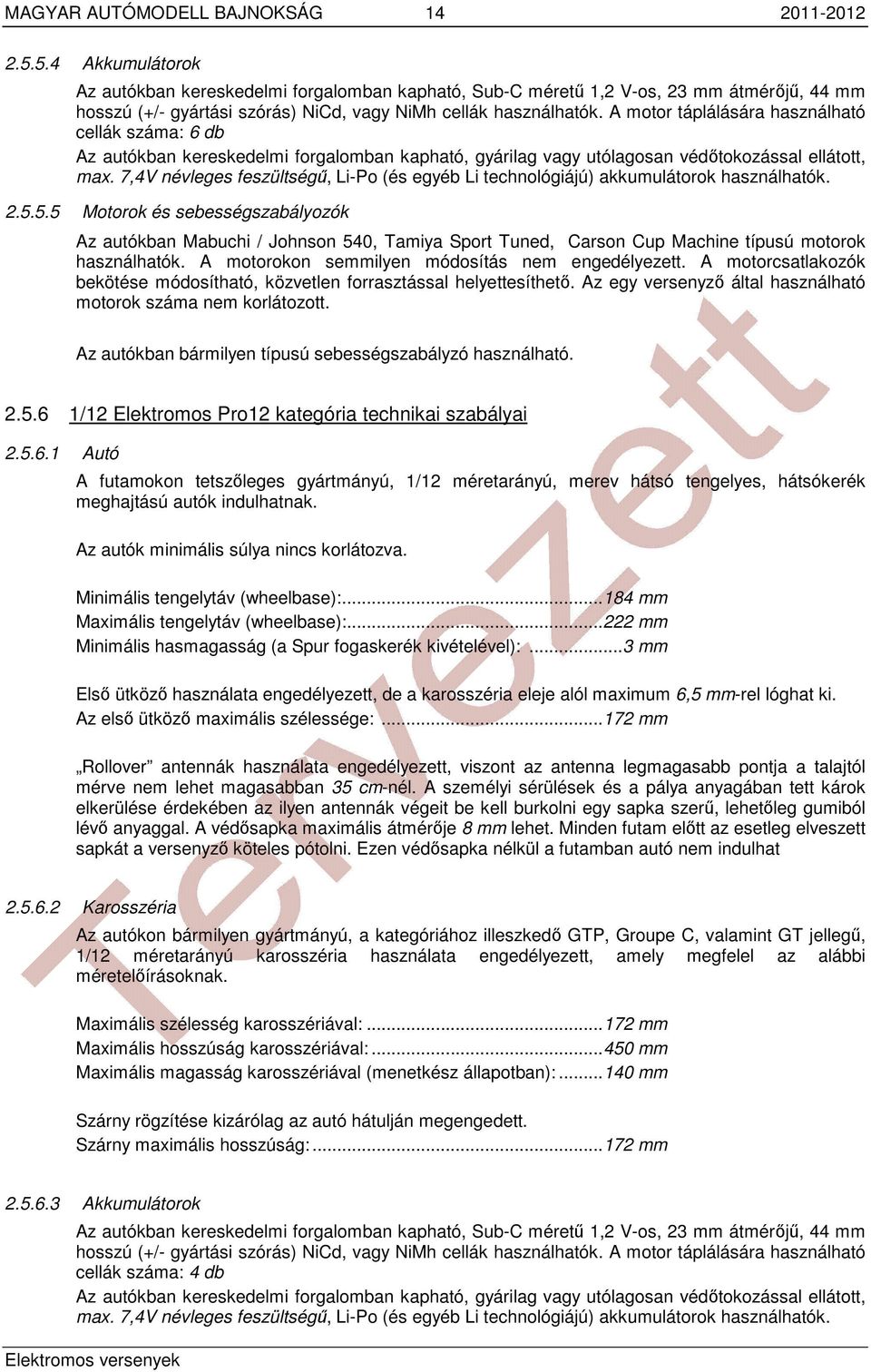 A motor táplálására használható cellák száma: 6 db Az autókban kereskedelmi forgalomban kapható, gyárilag vagy utólagosan védőtokozással ellátott, max.