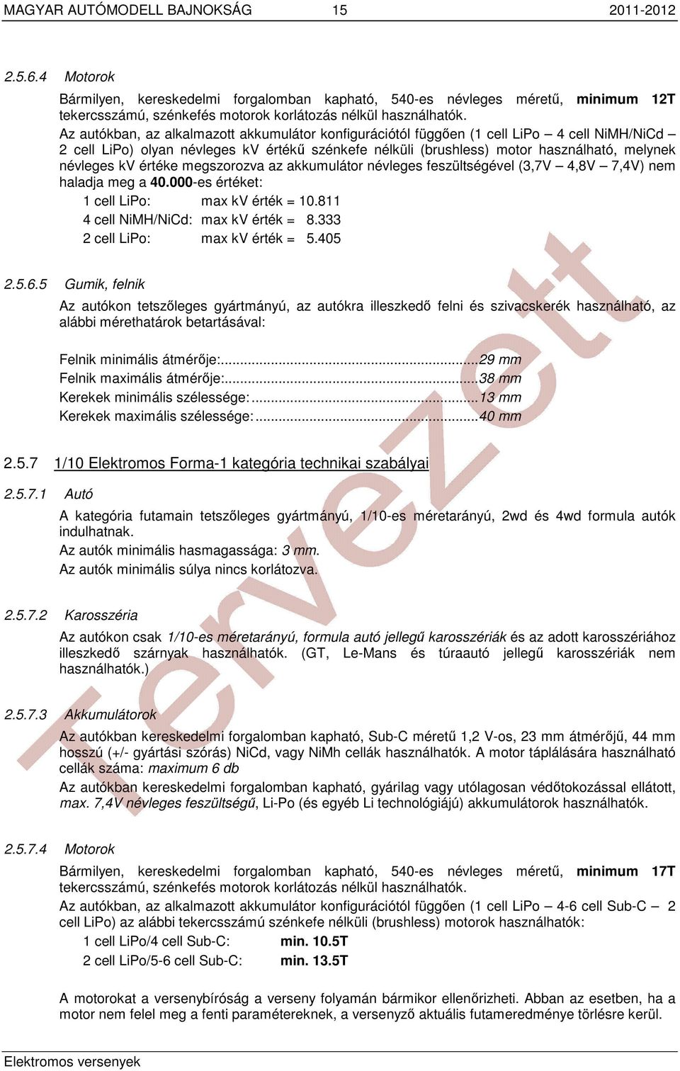 Az autókban, az alkalmazott akkumulátor konfigurációtól függően (1 cell LiPo 4 cell NiMH/NiCd 2 cell LiPo) olyan névleges kv értékű szénkefe nélküli (brushless) motor használható, melynek névleges kv