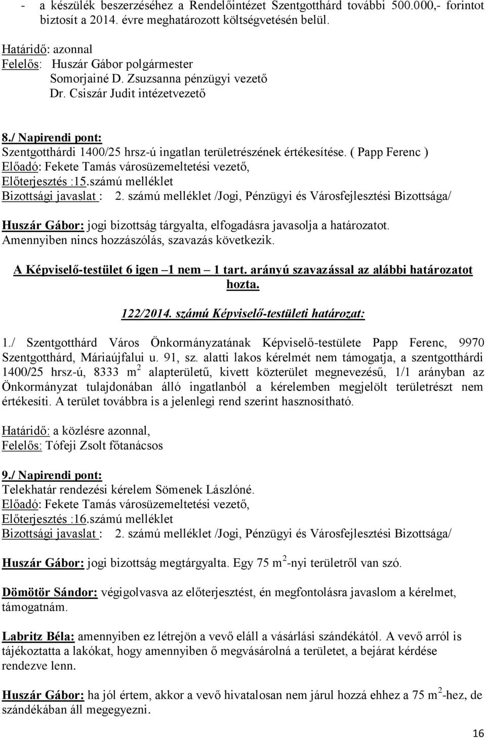 számú melléklet Huszár Gábor: jogi bizottság tárgyalta, elfogadásra javasolja a határozatot. Amennyiben nincs hozzászólás, szavazás következik. A Képviselő-testület 6 igen 1 nem 1 tart.