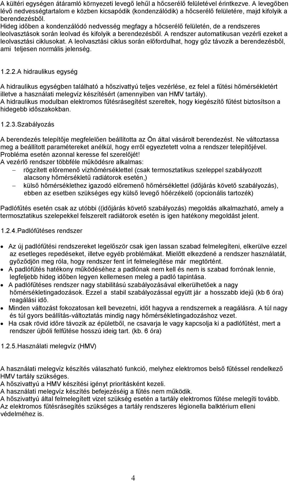 Hideg időben a kondenzálódó nedvesség megfagy a hőcserélő felületén, de a rendszeres leolvasztások során leolvad és kifolyik a berendezésből.