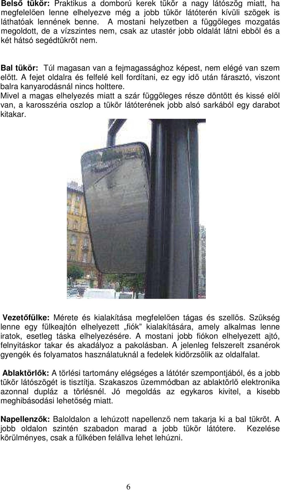 Bal tükör: Túl magasan van a fejmagassághoz képest, nem elégé van szem elıtt. A fejet oldalra és felfelé kell fordítani, ez egy idı után fárasztó, viszont balra kanyarodásnál nincs holttere.
