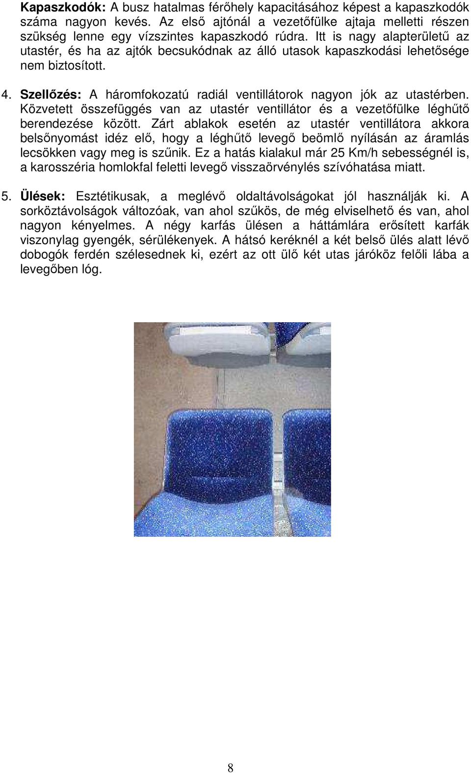 Közvetett összefüggés van az utastér ventillátor és a vezetıfülke léghőtı berendezése között.