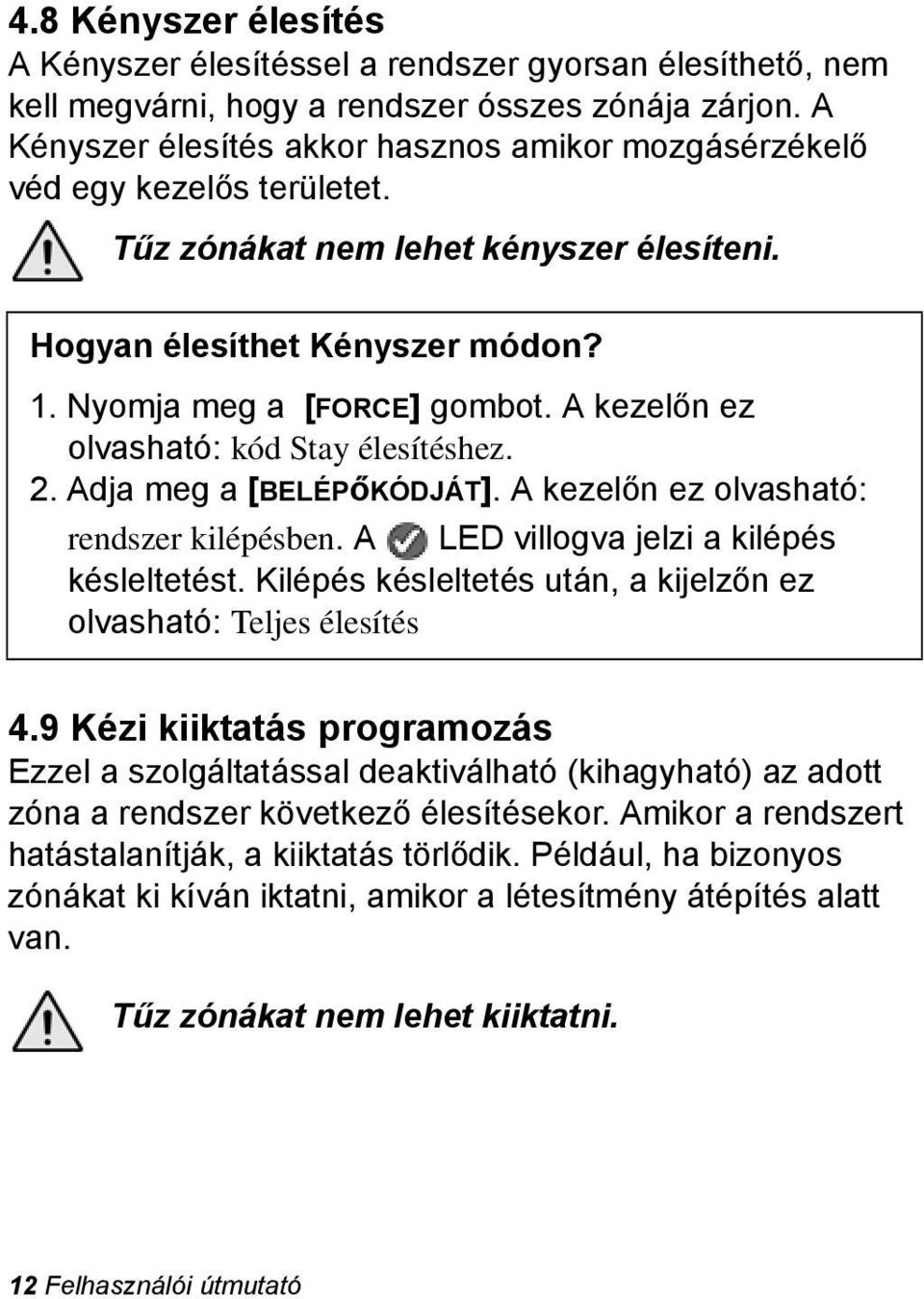 A kezelőn ez olvasható: kód Stay élesítéshez. 2. Adja meg a [BELÉPőKÓDJÁT]. A kezelőn ez olvasható: rendszer kilépésben. A LED villogva jelzi a kilépés késleltetést.