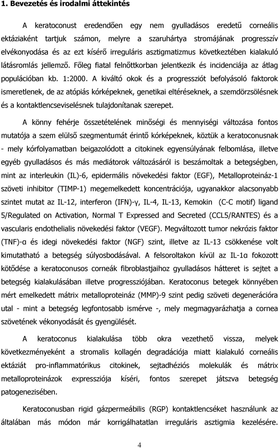 A kiváltó okok és a progressziót befolyásoló faktorok ismeretlenek, de az atópiás kórképeknek, genetikai eltéréseknek, a szemdörzsölésnek és a kontaktlencseviselésnek tulajdonítanak szerepet.