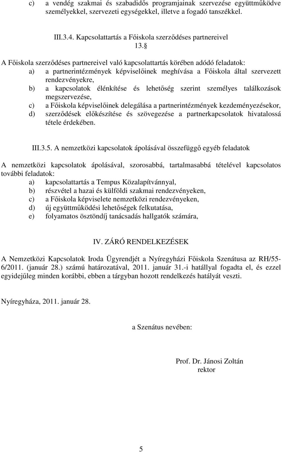 A Főiskola szerződéses partnereivel való kapcsolattartás körében adódó feladatok: a) a partnerintézmények képviselőinek meghívása a Főiskola által szervezett rendezvényekre, b) a kapcsolatok
