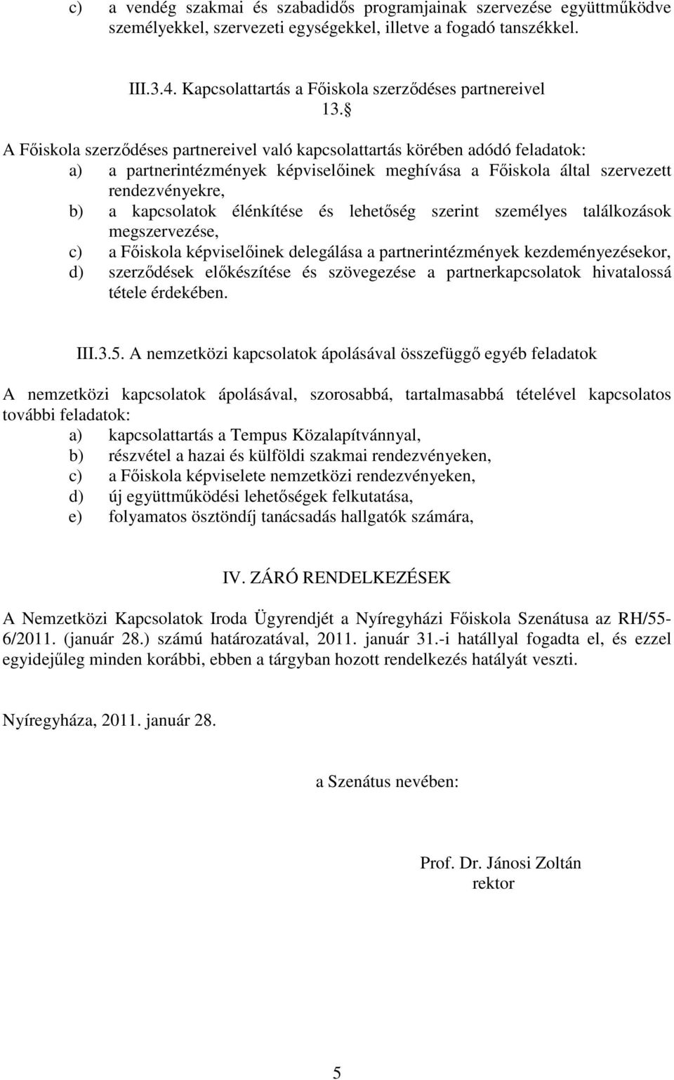 A Főiskola szerződéses partnereivel való kapcsolattartás körében adódó feladatok: a) a partnerintézmények képviselőinek meghívása a Főiskola által szervezett rendezvényekre, b) a kapcsolatok