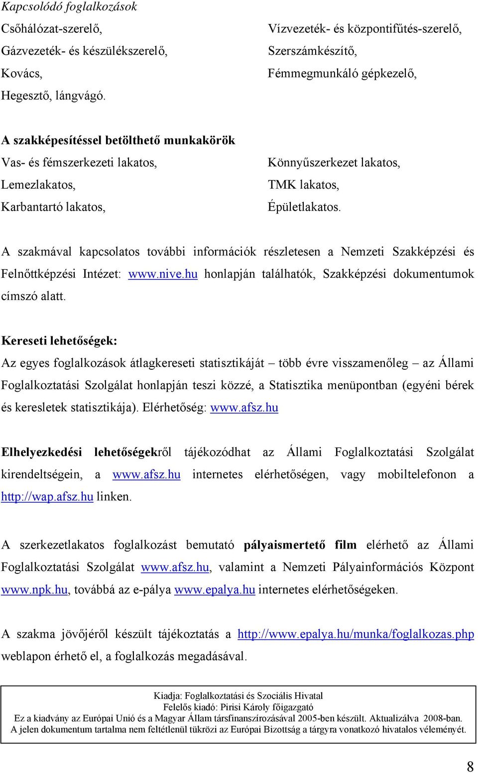 Könnyűszerkezet lakatos, TMK lakatos, Épületlakatos. A szakmával kapcsolatos további információk részletesen a Nemzeti Szakképzési és Felnőttképzési Intézet: www.nive.