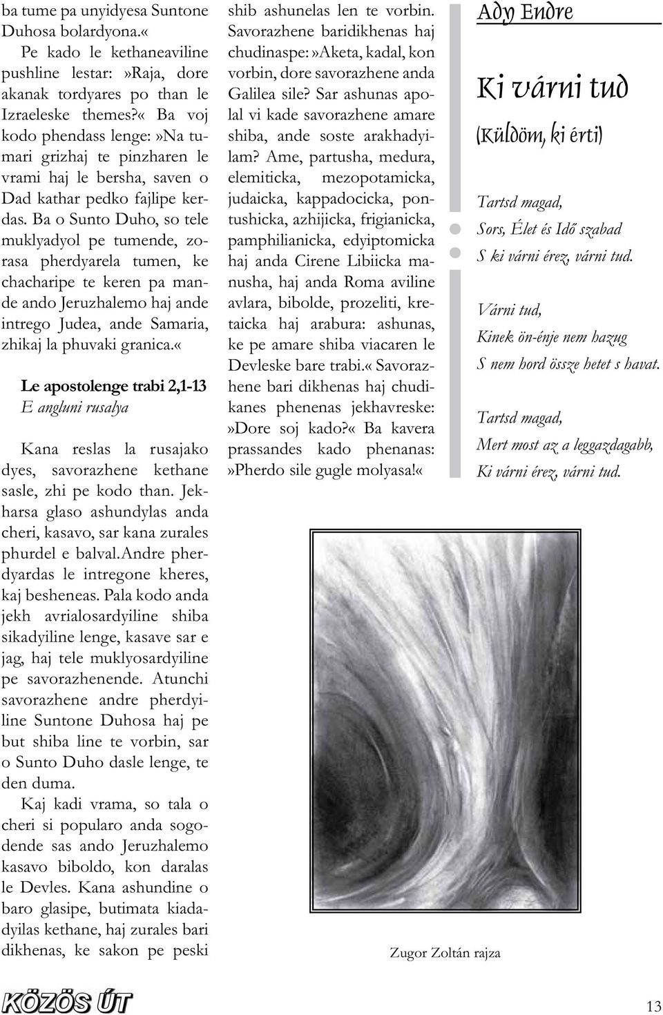 Ba o Sunto Duho, so tele muklyadyol pe tumende, zorasa pherdyarela tumen, ke chacharipe te keren pa mande ando Jeruzhalemo haj ande intrego Judea, ande Samaria, zhikaj la phuvaki granica.