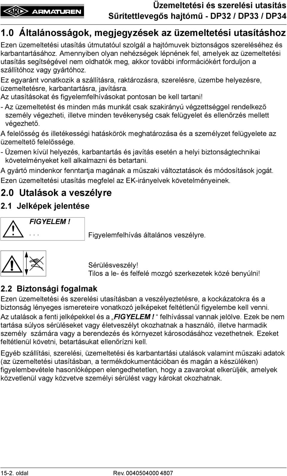 Ez egyaránt vonatkozik a szállításra, raktározásra, szerelésre, üzembe helyezésre, üzemeltetésre, karbantartásra, javításra. Az utasításokat és figyelemfelhívásokat pontosan be kell tartani!