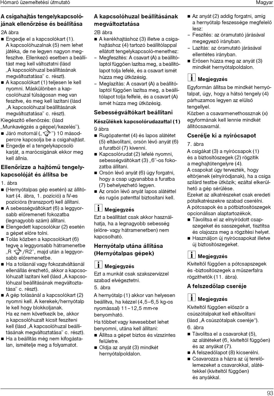 A kapcsolókart (1) teljesen le kell nyomni. Máskülönben a kapcsolóhuzal túlságosan meg van feszítve, és meg kell lazítani (lásd A kapcsolóhuzal beállításának megváltoztatása c. részt).