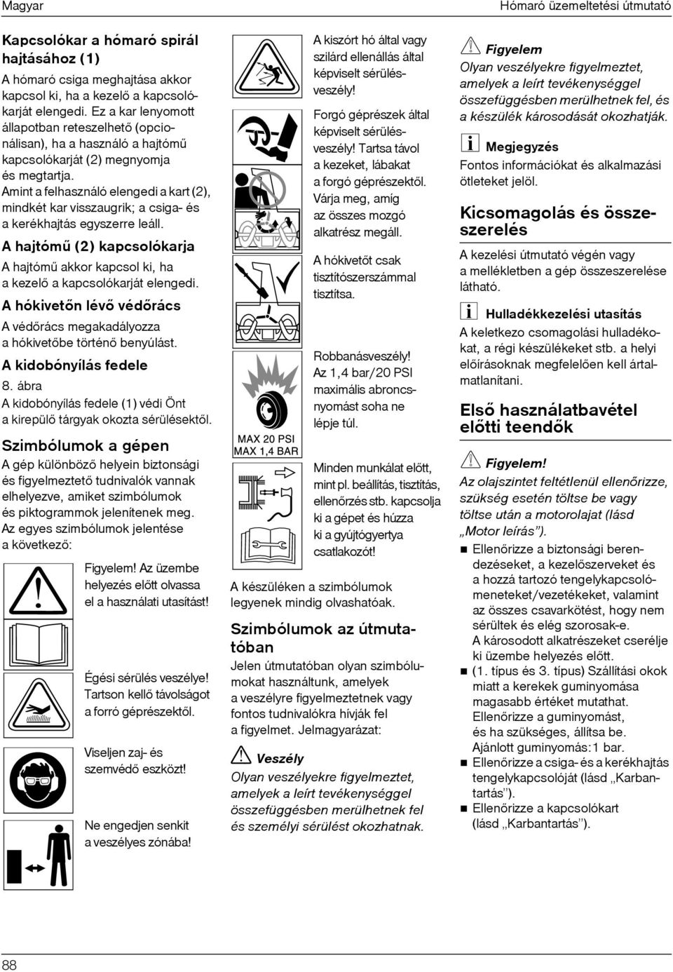 Amint a felhasználó elengedi a kart (2), mindkét kar visszaugrik; a csiga- és a kerékhajtás egyszerre leáll.