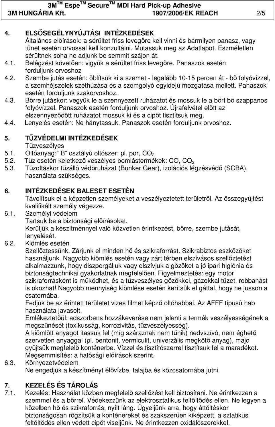Szembe jutás esetén: öblítsük ki a szemet - legalább 10-15 percen át - bı folyóvízzel, a szemhéjszélek széthúzása és a szemgolyó egyidejő mozgatása mellett. Panaszok esetén forduljunk szakorvoshoz. 4.
