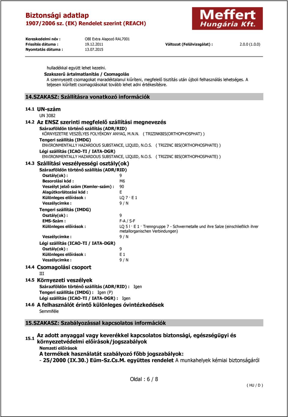 2 Az ENSZ szerinti megfelelő szállítási megnevezés Szárazföldön történő szállítás (ADR/RID) KÖRNYEZETRE VESZÉLYES FOLYÉKONY ANYAG, M.N.N. ( TRIZINKBIS(ORTHOPHOSPHAT) ) Tengeri szállítás (IMDG) ENVIRONMENTALLY HAZARDOUS SUBSTANCE, LIQUID, N.