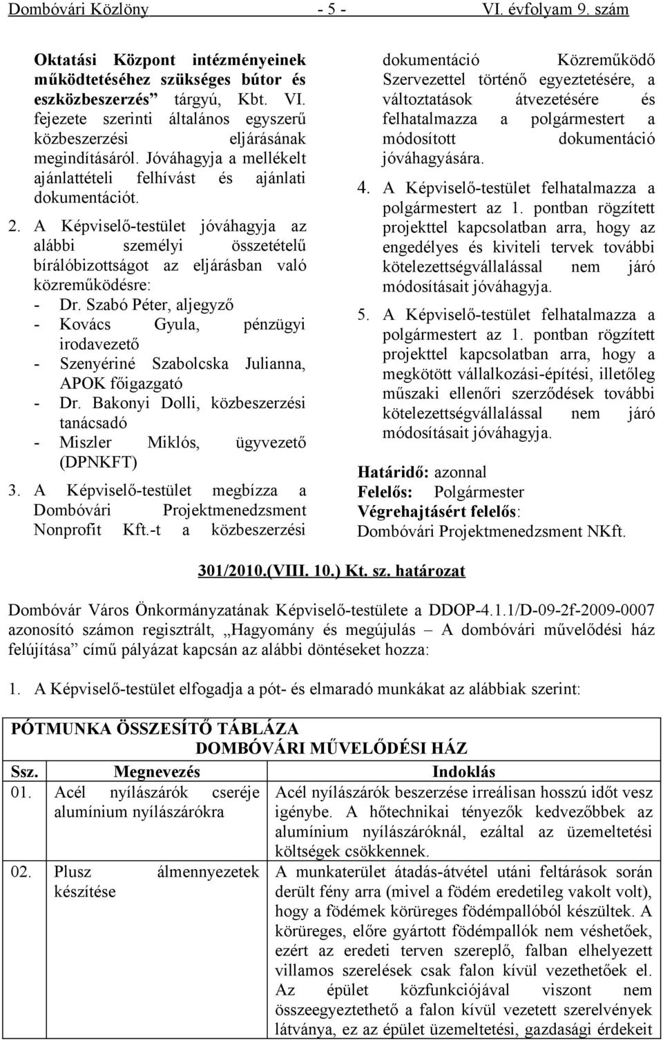 Szabó Péter, aljegyző - Kovács Gyula, pénzügyi irodavezető - Szenyériné Szabolcska Julianna, APOK főigazgató - Dr. Bakonyi Dolli, közbeszerzési tanácsadó - Miszler Miklós, ügyvezető (DPNKFT) 3.