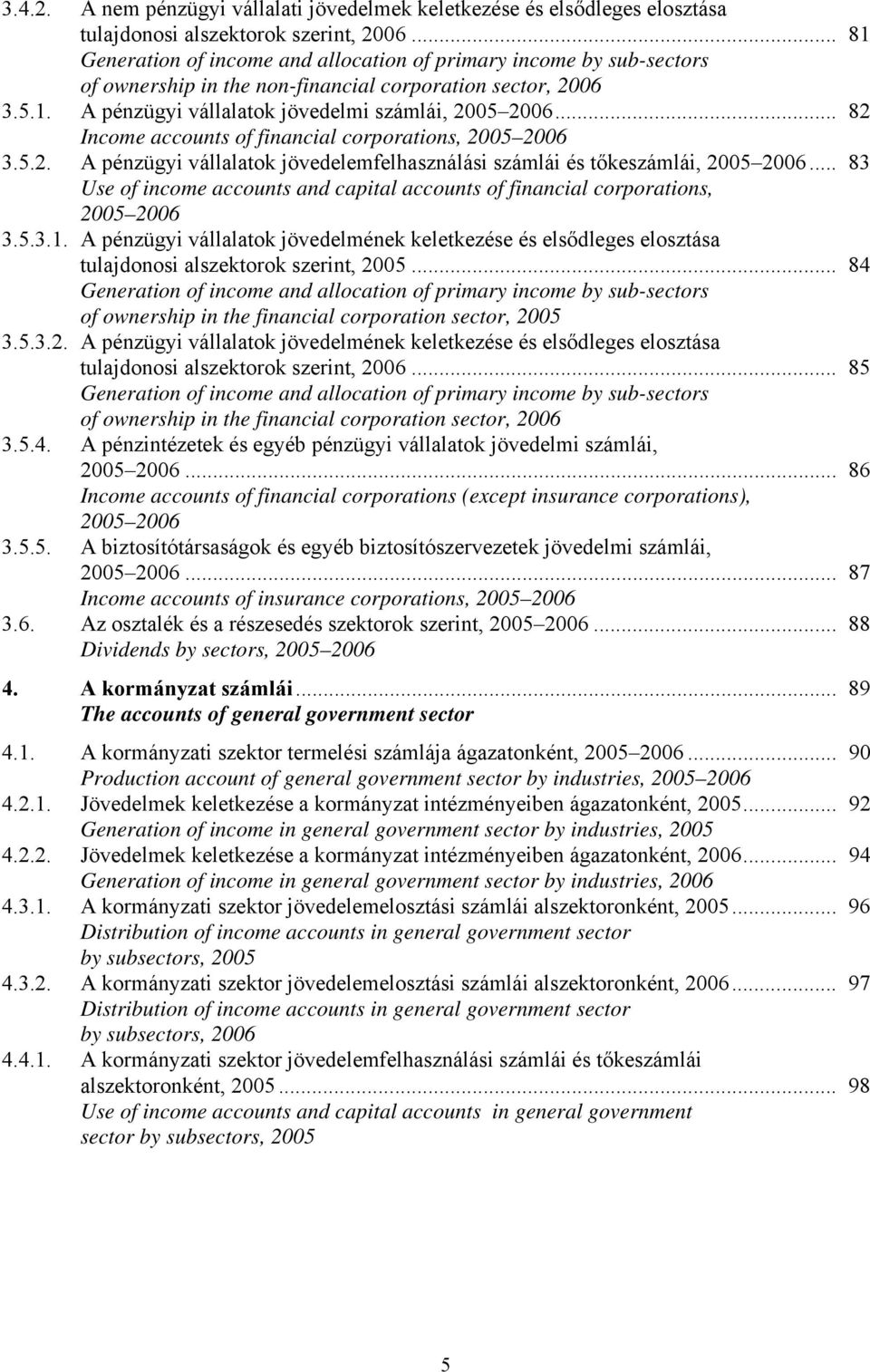 .. 82 Income accounts of financial corporations, 2005 2006 3.5.2. A pénzügyi vállalatok jövedelemfelhasználási számlái és tőkeszámlái, 2005 2006.