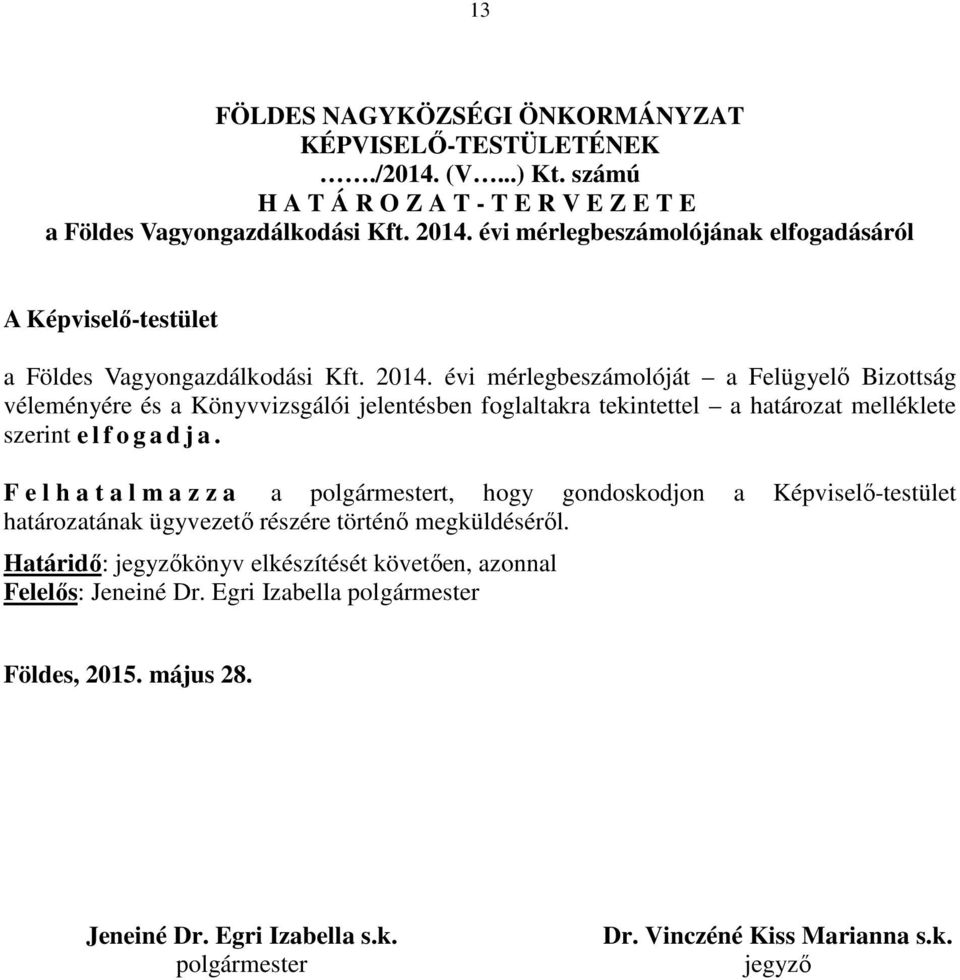 évi mérlegbeszámolóját a Felügyelő Bizottság véleményére és a Könyvvizsgálói jelentésben foglaltakra tekintettel a határozat melléklete szerint e l f o g a d j a.