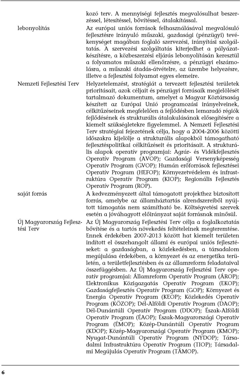 A szervezési szolgáltatás kiterjedhet a pályázatkészítésre, a közbeszerzési eljárás lebonyolításán keresztül a folyamatos műszaki ellenőrzésre, a pénzügyi elszámolásra, a műszaki átadás-átvételre, az