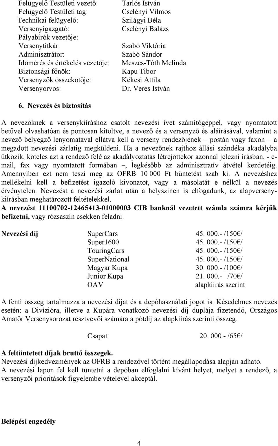 Nevezés és biztosítás A nevezőknek a versenykiíráshoz csatolt nevezési ívet számítógéppel, vagy nyomtatott betűvel olvashatóan és pontosan kitöltve, a nevező és a versenyző és aláírásával, valamint a