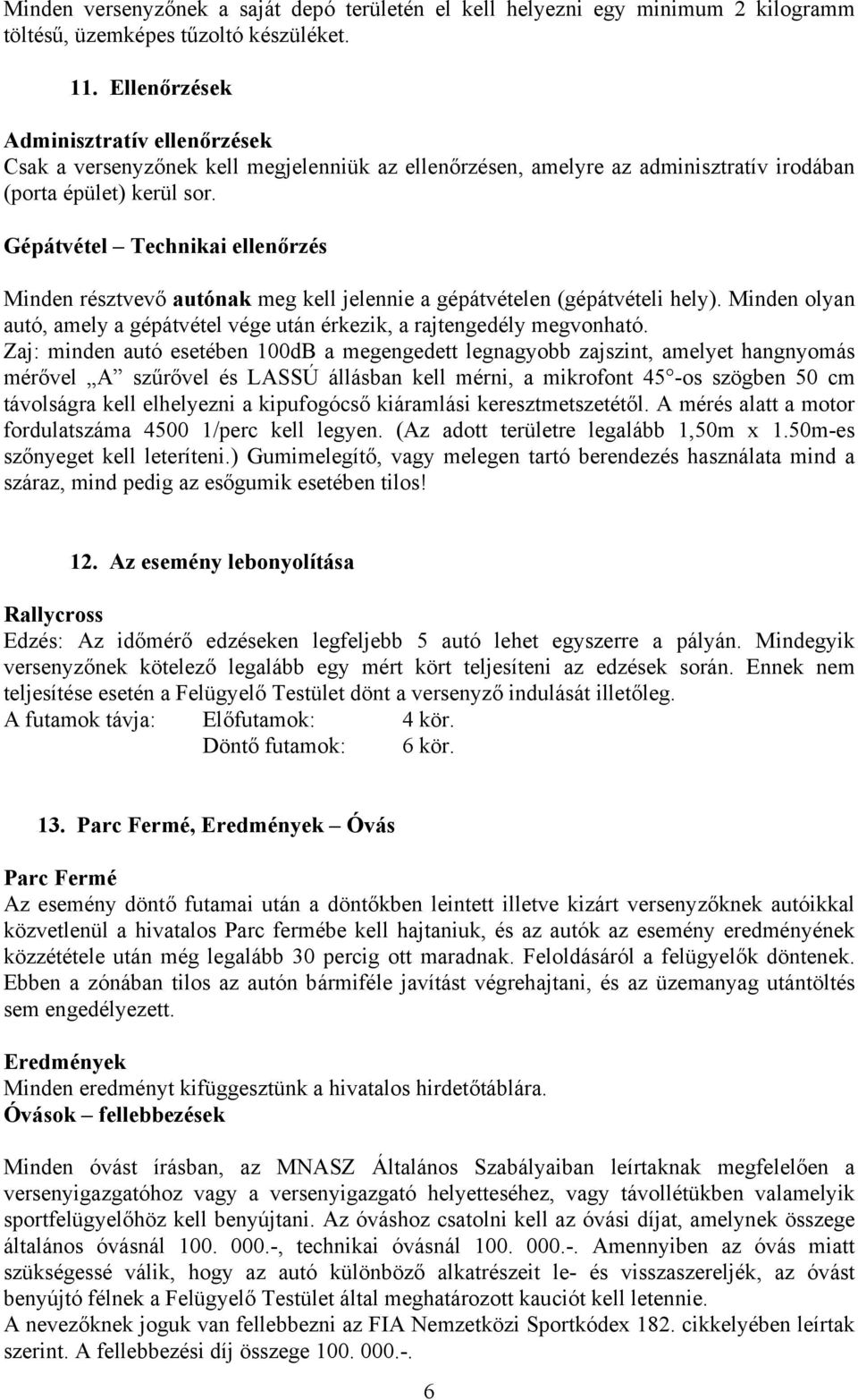 Gépátvétel Technikai ellenőrzés Minden résztvevő autónak meg kell jelennie a gépátvételen (gépátvételi hely). Minden olyan autó, amely a gépátvétel vége után érkezik, a rajtengedély megvonható.