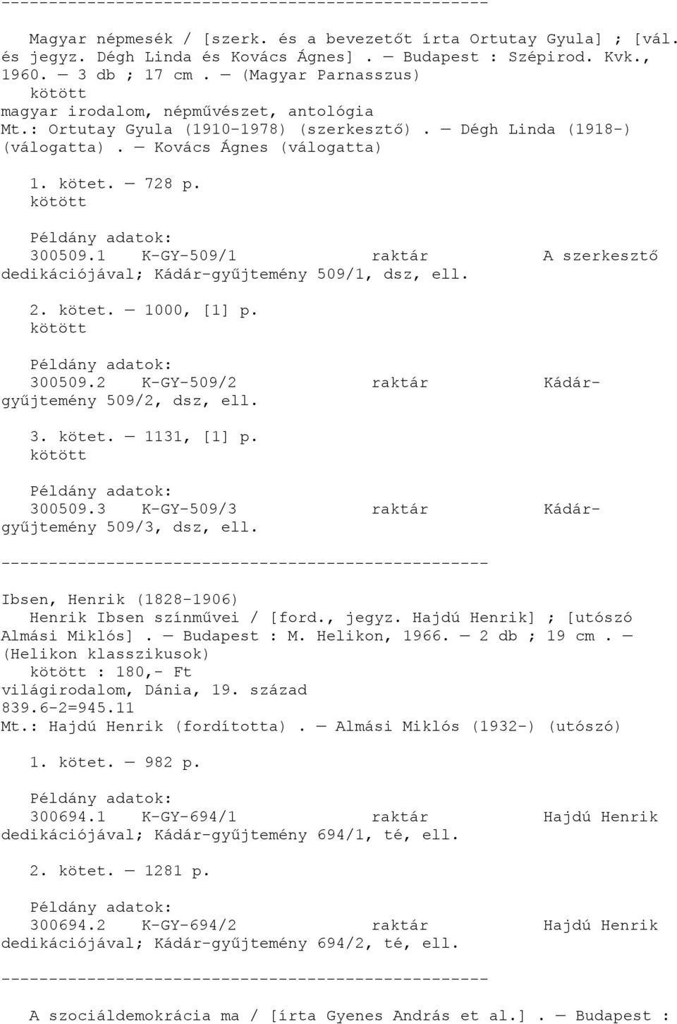 1 K-GY-509/1 raktár A szerkesztő dedikációjával; Kádár-gyűjtemény 509/1, dsz, ell. 2. kötet. 1000, [1] p. 300509.2 K-GY-509/2 raktár Kádárgyűjtemény 509/2, dsz, ell. 3. kötet. 1131, [1] p. 300509.3 K-GY-509/3 raktár Kádárgyűjtemény 509/3, dsz, ell.