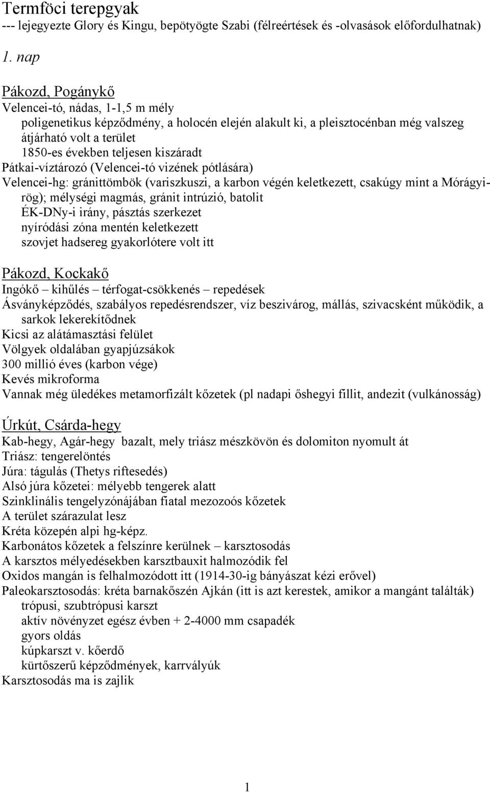 Pátkai-víztározó (Velencei-tó vizének pótlására) Velencei-hg: gránittömbök (variszkuszi, a karbon végén keletkezett, csakúgy mint a Mórágyirög); mélységi magmás, gránit intrúzió, batolit ÉK-DNy-i