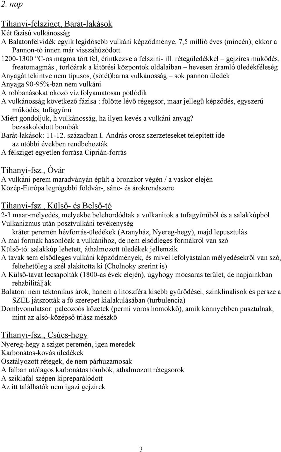 rétegüledékkel gejzíres működés, freatomagmás, torlóárak a kitörési központok oldalaiban hevesen áramló üledékféleség Anyagát tekintve nem típusos, (sötét)barna vulkánosság sok pannon üledék Anyaga