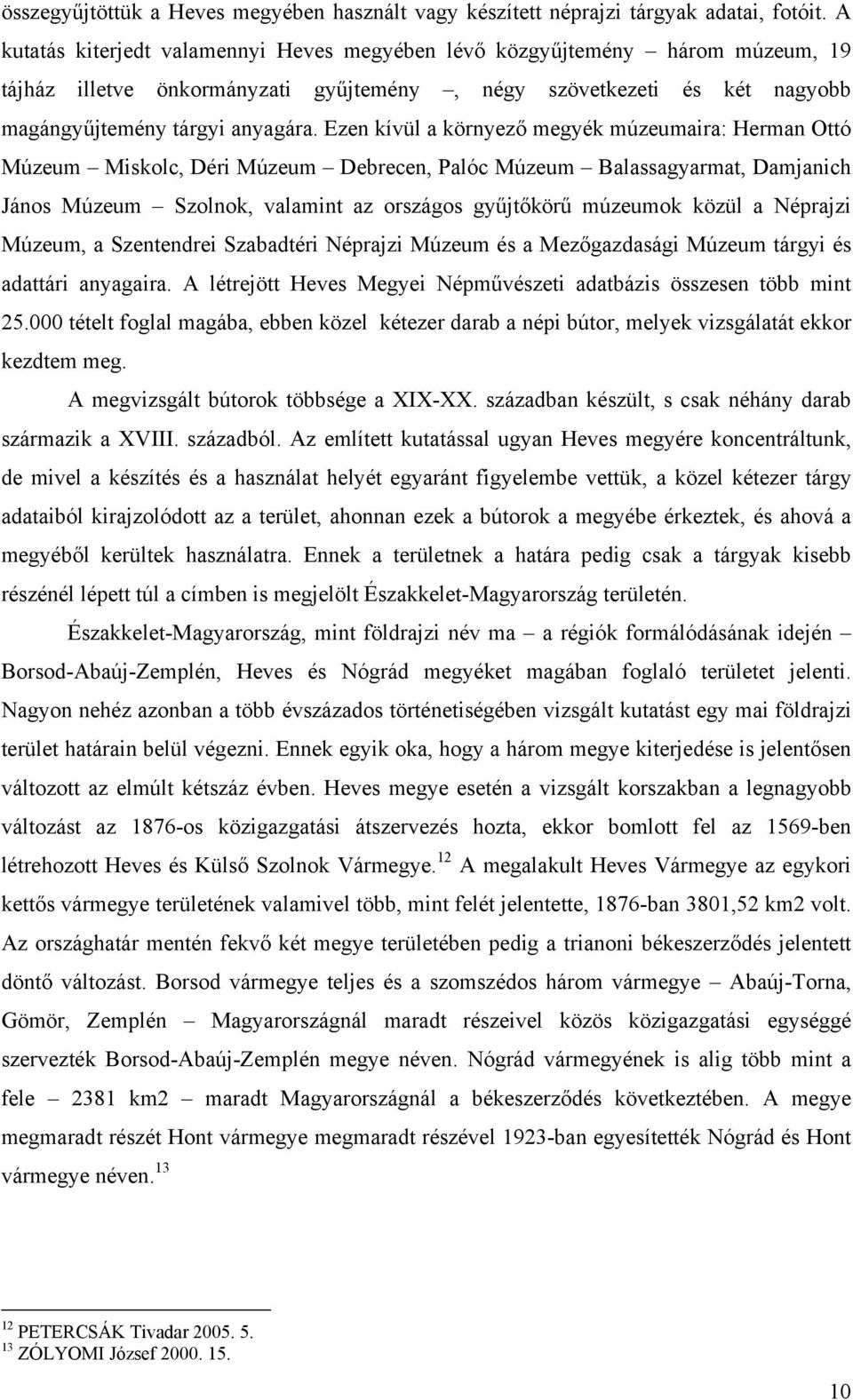 Ezen kívül a környező megyék múzeumaira: Herman Ottó Múzeum Miskolc, Déri Múzeum Debrecen, Palóc Múzeum Balassagyarmat, Damjanich János Múzeum Szolnok, valamint az országos gyűjtőkörű múzeumok közül