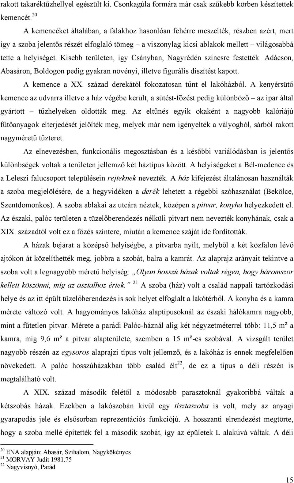 Kisebb területen, így Csányban, Nagyrédén színesre festették. Adácson, Abasáron, Boldogon pedig gyakran növényi, illetve figurális díszítést kapott. A kemence a XX.