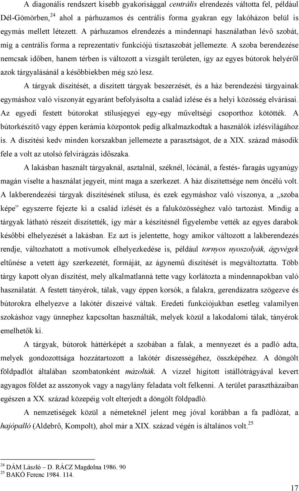 A szoba berendezése nemcsak időben, hanem térben is változott a vizsgált területen, így az egyes bútorok helyéről azok tárgyalásánál a későbbiekben még szó lesz.