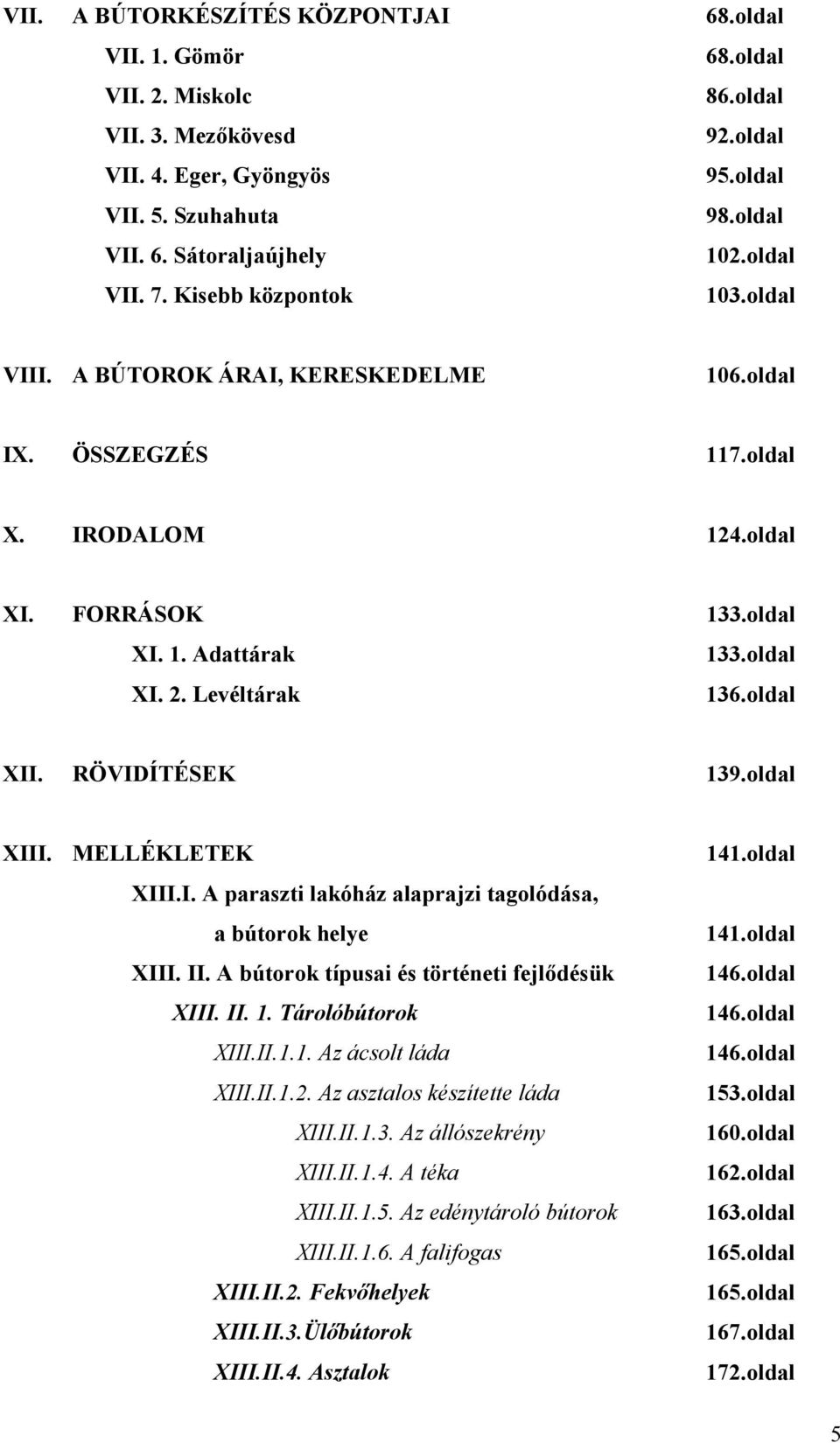 Levéltárak 136.oldal XII. RÖVIDÍTÉSEK 139.oldal XIII. MELLÉKLETEK XIII.I. A paraszti lakóház alaprajzi tagolódása, a bútorok helye XIII. II. A bútorok típusai és történeti fejlődésük XIII. II. 1. Tárolóbútorok XIII.