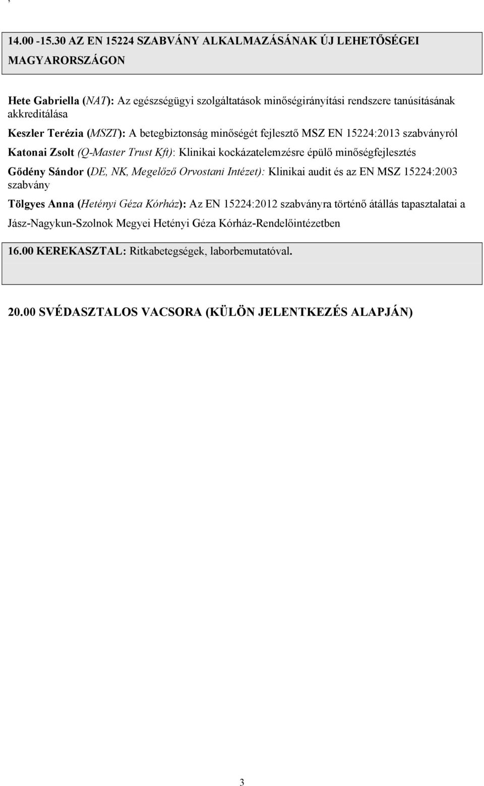 Keszler Terézia (MSZT): A betegbiztonság minőségét fejlesztő MSZ EN 15224:2013 szabványról Katonai Zsolt (Q-Master Trust Kft): Klinikai kockázatelemzésre épülő minőségfejlesztés Gődény