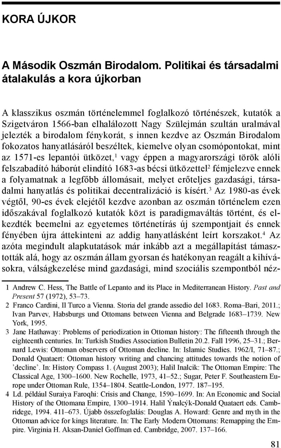 birodalom fénykorát, s innen kezdve az Oszmán Birodalom fokozatos hanyatlásáról beszéltek, kiemelve olyan csomópontokat, mint az 1571-es lepantói ütközet, 1 vagy éppen a magyarországi török alóli