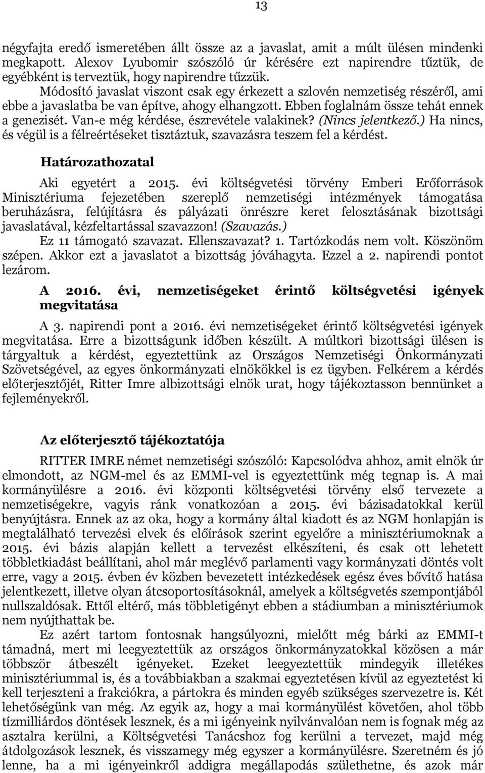 Módosító javaslat viszont csak egy érkezett a szlovén nemzetiség részéről, ami ebbe a javaslatba be van építve, ahogy elhangzott. Ebben foglalnám össze tehát ennek a genezisét.