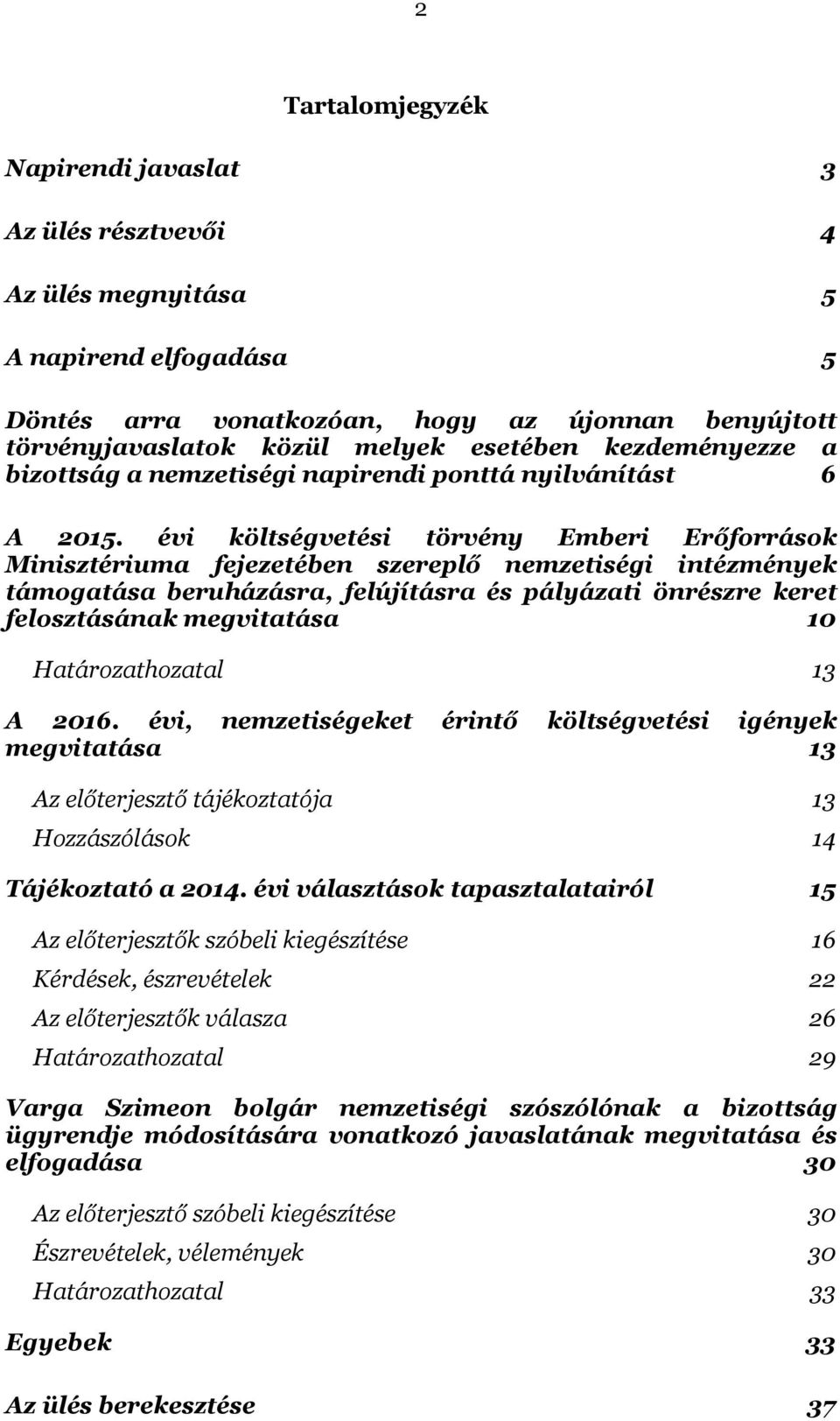 évi költségvetési törvény Emberi Erőforrások Minisztériuma fejezetében szereplő nemzetiségi intézmények támogatása beruházásra, felújításra és pályázati önrészre keret felosztásának megvitatása 10