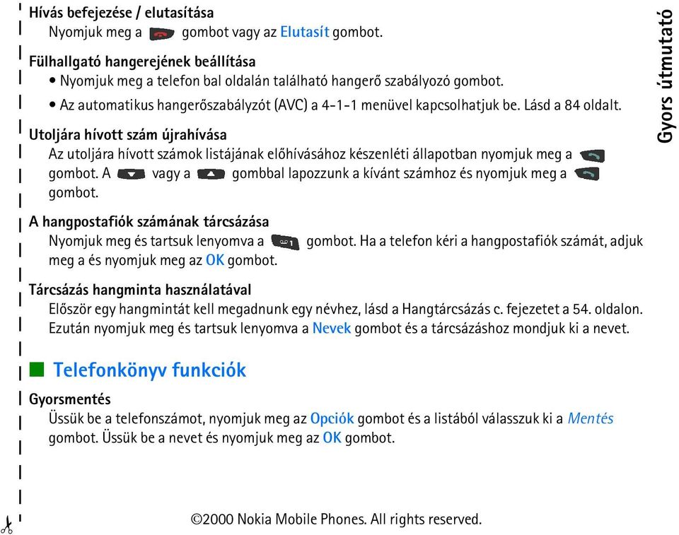 Utoljára hívott szám újrahívása Az utoljára hívott számok listájának elõhívásához készenléti állapotban nyomjuk meg a gombot. A vagy a gombbal lapozzunk a kívánt számhoz és nyomjuk meg a gombot.