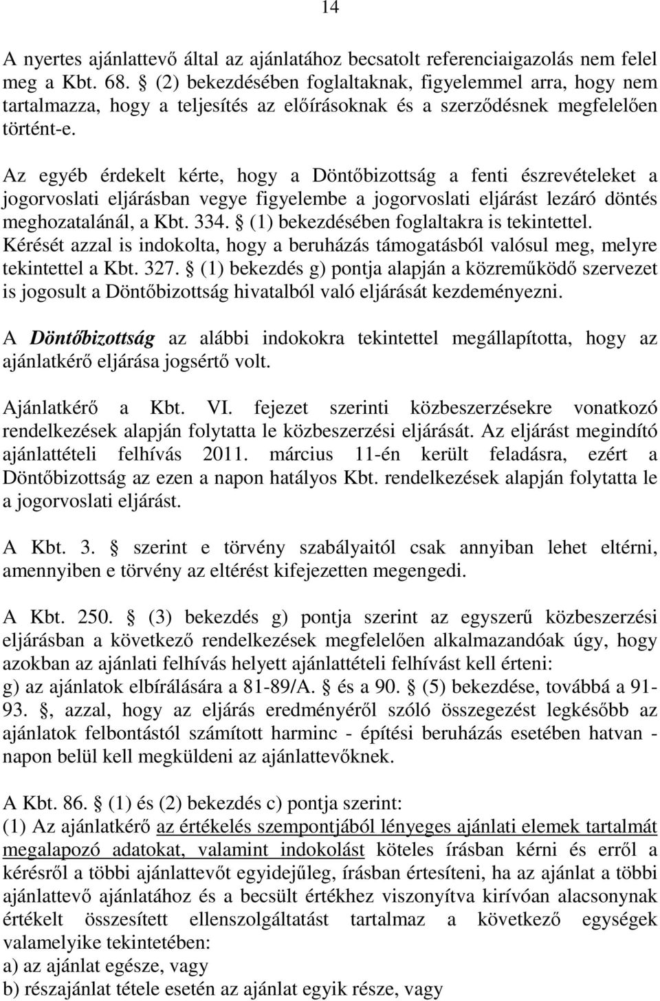 Az egyéb érdekelt kérte, hogy a Döntőbizottság a fenti észrevételeket a jogorvoslati eljárásban vegye figyelembe a jogorvoslati eljárást lezáró döntés meghozatalánál, a Kbt. 334.