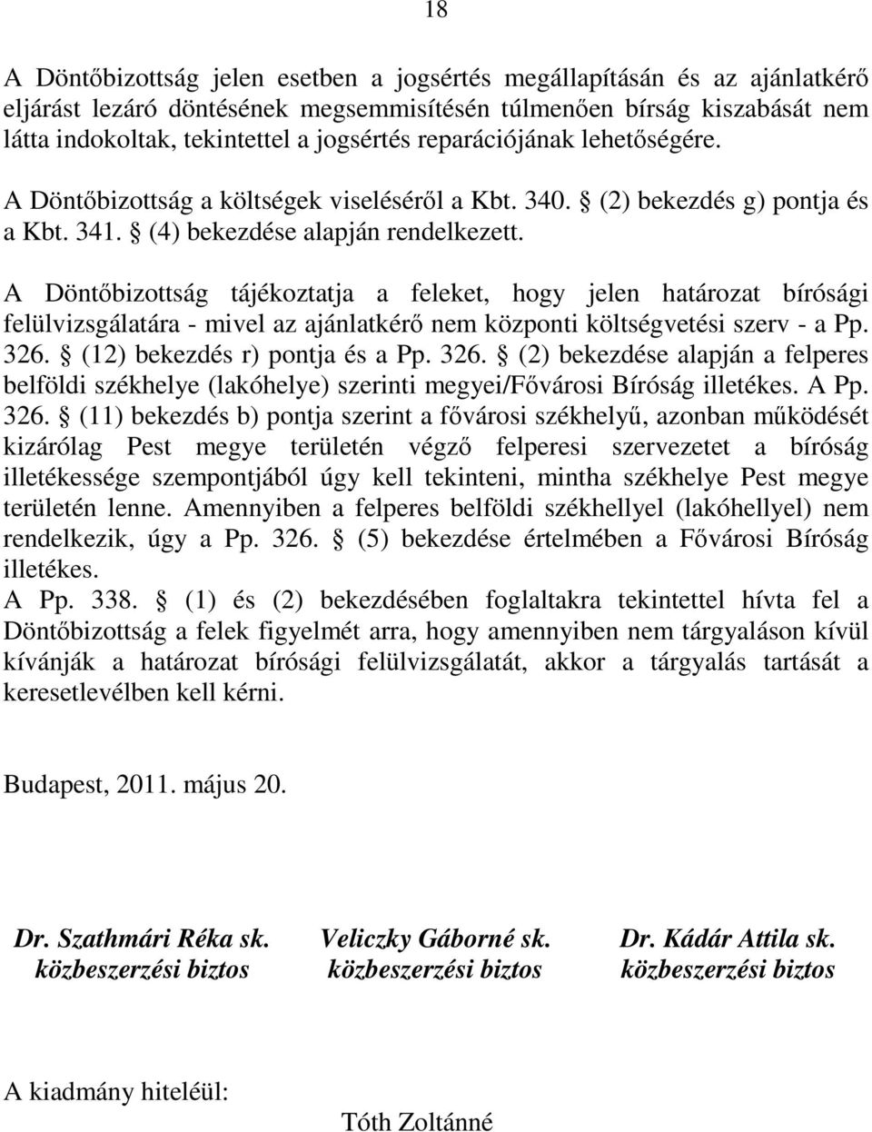A Döntőbizottság tájékoztatja a feleket, hogy jelen határozat bírósági felülvizsgálatára - mivel az ajánlatkérő nem központi költségvetési szerv - a Pp. 326.