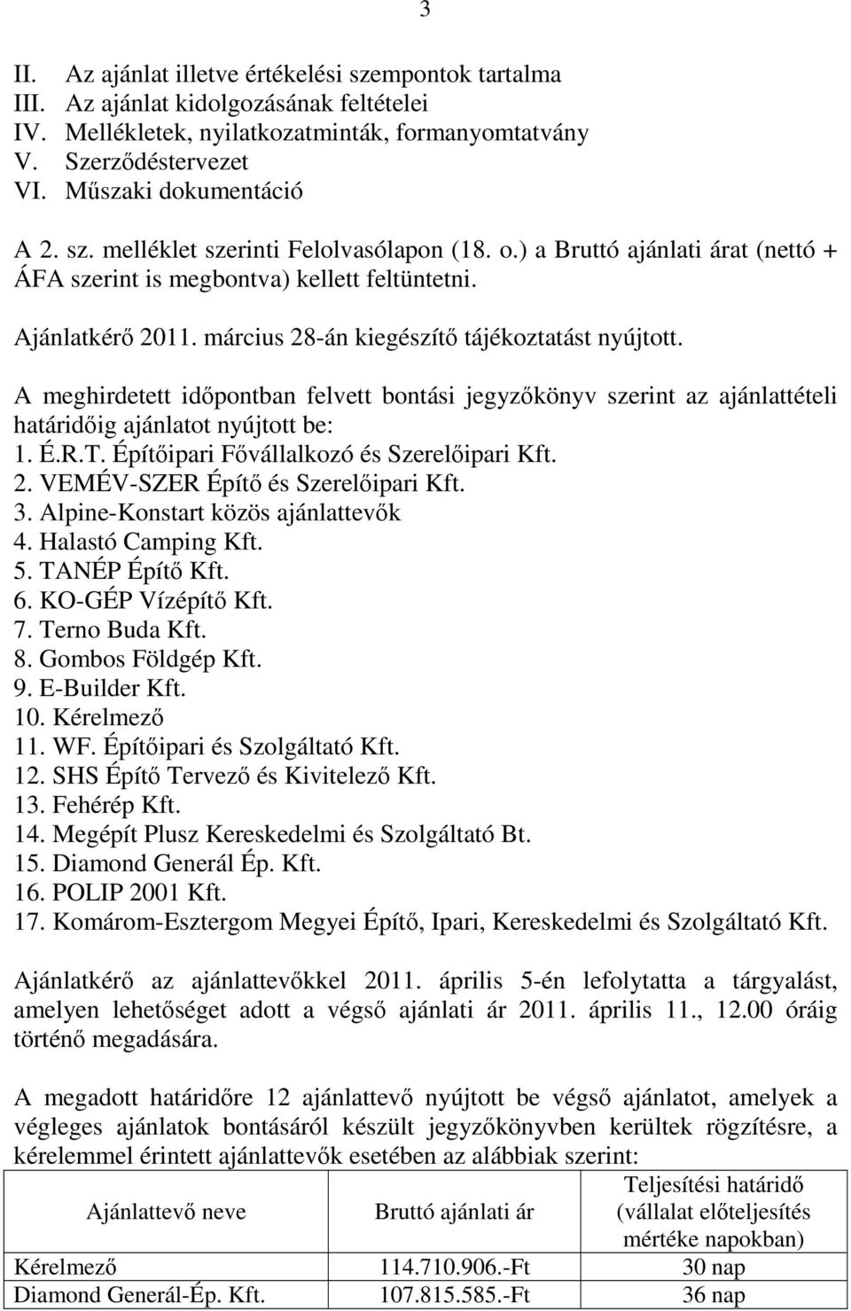 március 28-án kiegészítő tájékoztatást nyújtott. A meghirdetett időpontban felvett bontási jegyzőkönyv szerint az ajánlattételi határidőig ajánlatot nyújtott be: 1. É.R.T.