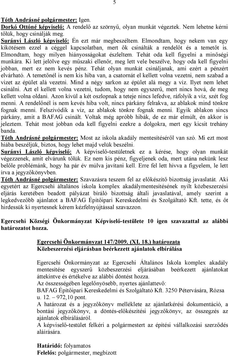 Tehát oda kell figyelni a minőségi munkára. Ki lett jelölve egy műszaki ellenőr, meg lett vele beszélve, hogy oda kell figyelni jobban, mert ez nem kevés pénz.