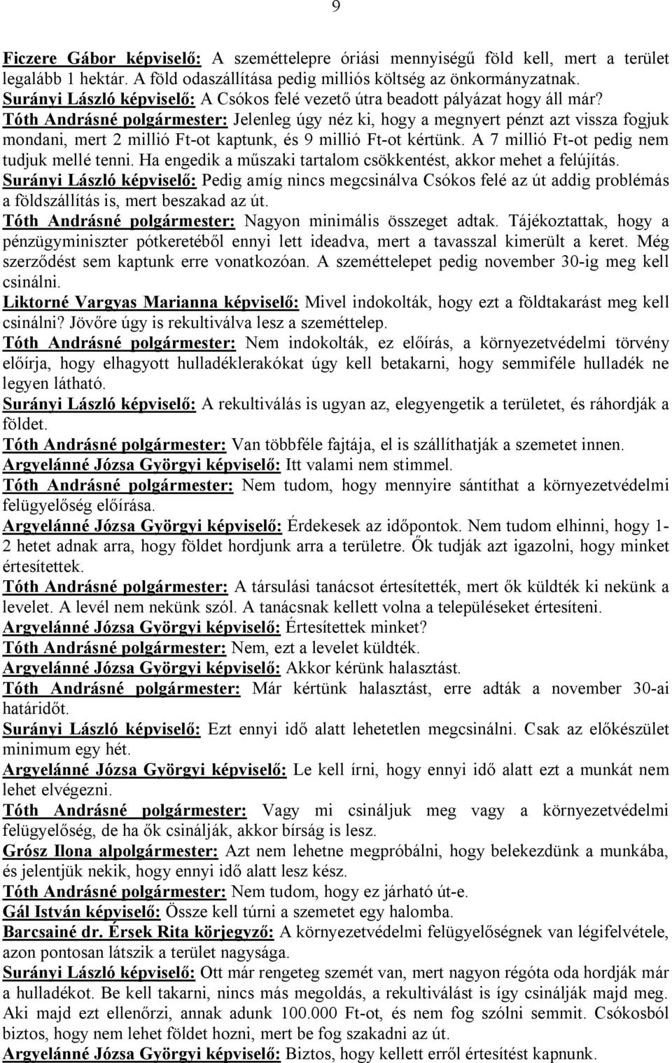 Tóth Andrásné polgármester: Jelenleg úgy néz ki, hogy a megnyert pénzt azt vissza fogjuk mondani, mert 2 millió Ft-ot kaptunk, és 9 millió Ft-ot kértünk. A 7 millió Ft-ot pedig nem tudjuk mellé tenni.