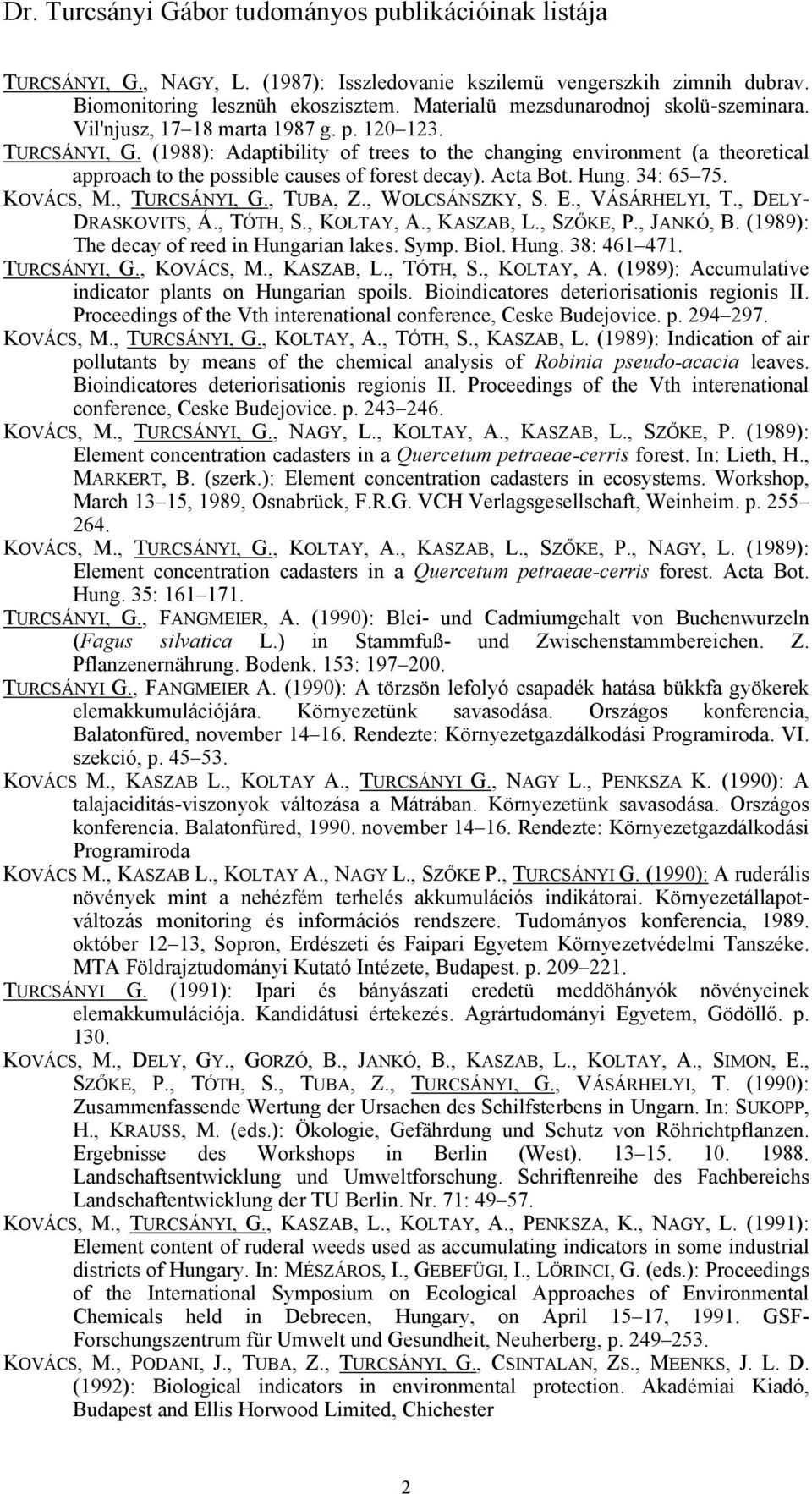 , TUBA, Z., WOLCSÁNSZKY, S. E., VÁSÁRHELYI, T., DELY- DRASKOVITS, Á., TÓTH, S., KOLTAY, A., KASZAB, L., SZŐKE, P., JANKÓ, B. (1989): The decay of reed in Hungarian lakes. Symp. Biol. Hung. 38: 461 471.